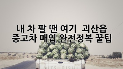 내 차 팔 땐 여기! 🚗 괴산읍 중고차 매입 완전정복 꿀팁 💯