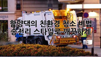 함양댁의 친환경 청소 비법 🏡✨: 송전리 스타일로 깨끗하게!